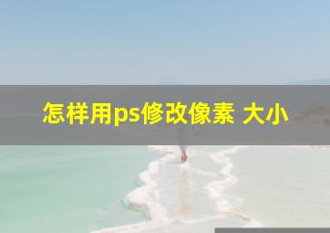 怎样用ps修改像素 大小